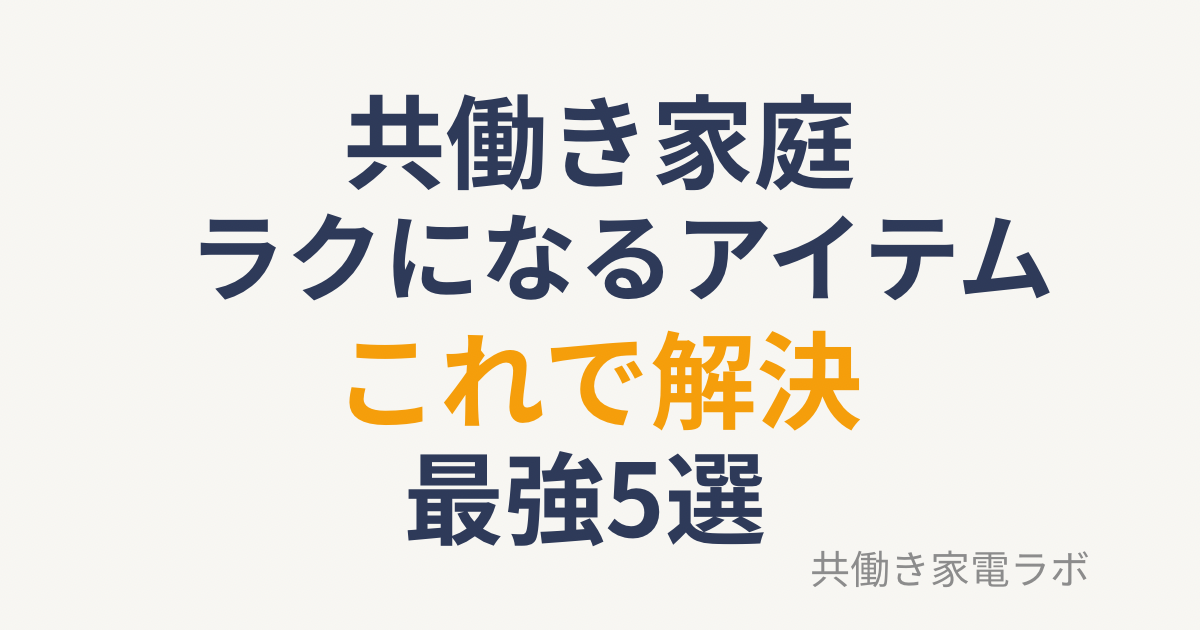 共働き家庭がラクになる時短アイテム5選｜忙しい人向けおすすめ家電まとめ