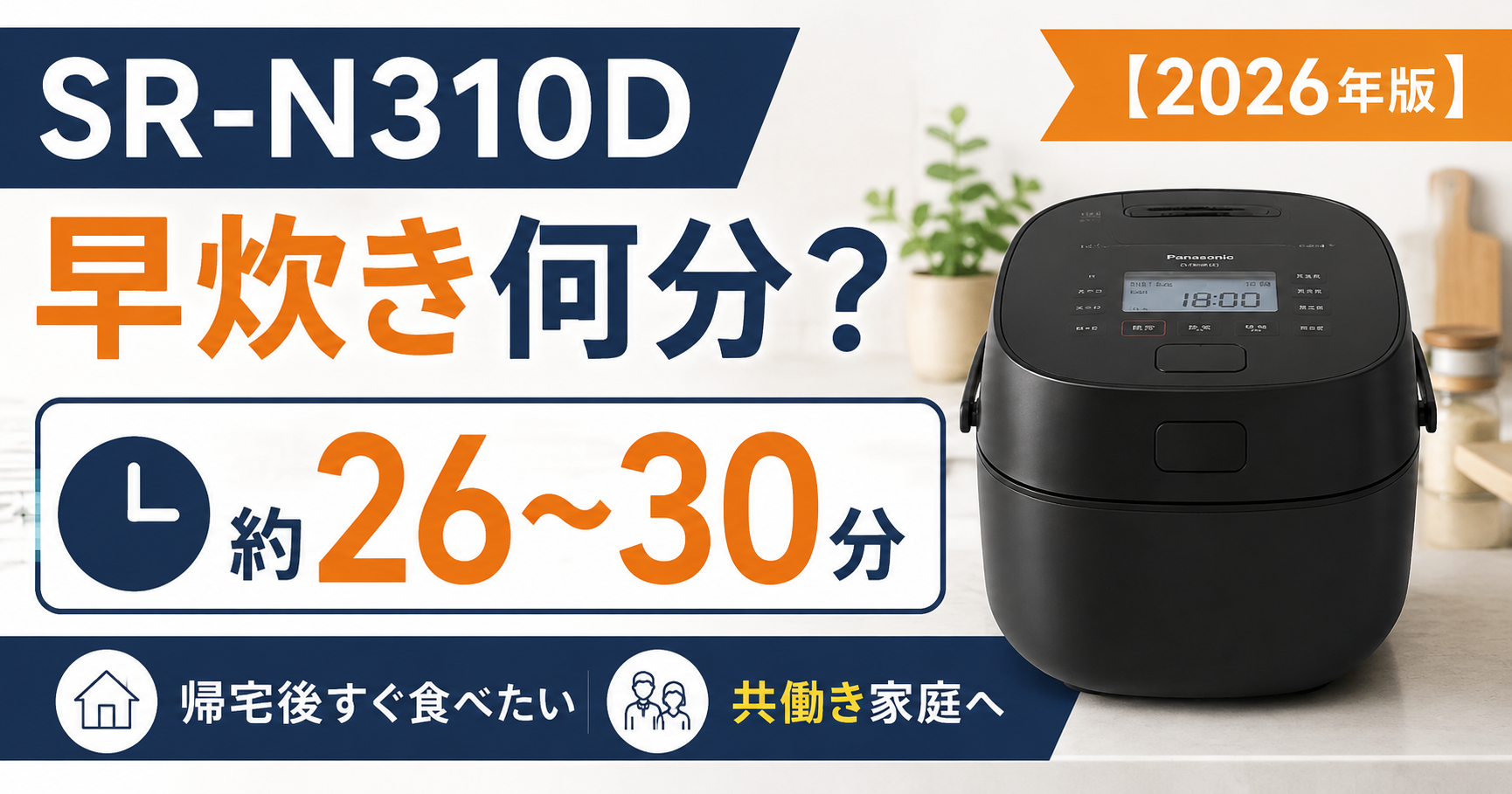 SR-N310Dの早炊き時間を紹介するアイキャッチ画像。キッチン背景に黒い炊飯器を配置し、「早炊き何分？」「約26〜30分」「2026年版」の文字をネイビーとオレンジで大きく表示。共働き家庭向けに、帰宅後すぐ食べたい時短感を表現したシンプルなデザイン。
