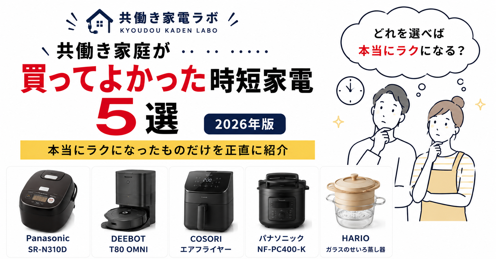 共働き家電ラボが選ぶ、共働き家庭で本当にラクになった時短家電5選を紹介するアイキャッチ。Panasonic SR-N310D、DEEBOT T80 OMNI、COSORIエアフライヤー、パナソニックNF-PC400-K、HARIOガラスのせいろ蒸し器を掲載し、夫婦が家電選びを考えるイラスト付き。