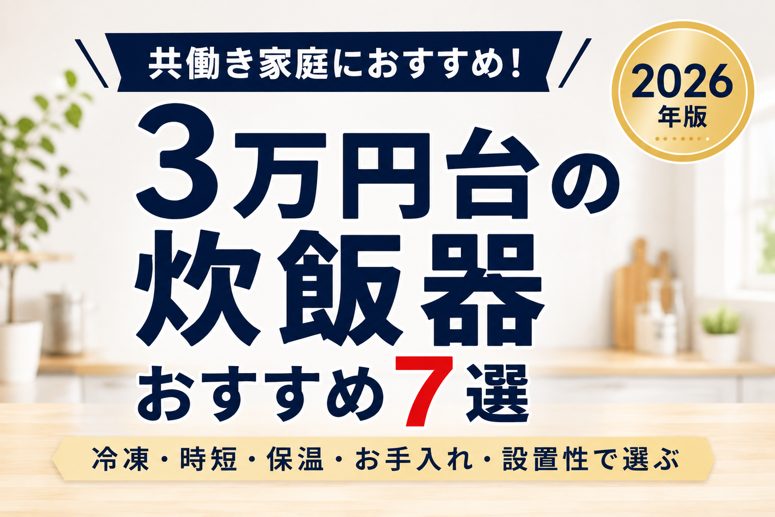 3万円台の炊飯器おすすめ7選。冷凍・時短・保温・お手入れ・設置性で選ぶ2026年版