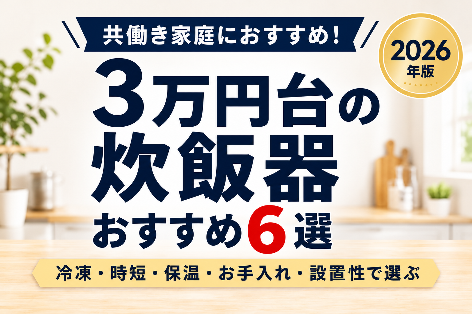 3万円台の炊飯器おすすめ6選｜冷凍・時短・保温・お手入れ・設置性で選ぶ